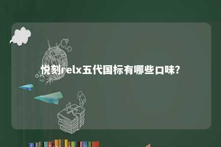 悦刻relx五代国标有哪些口味	？ 