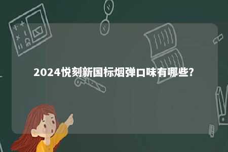 2024悦刻新国标烟弹口味有哪些	？ 